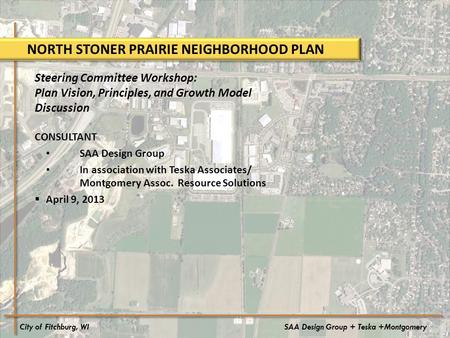 City of Fitchburg, WISAA Design Group + Teska +Montgomery NORTH STONER PRAIRIE NEIGHBORHOOD PLAN Steering Committee Workshop: Plan Vision, Principles,