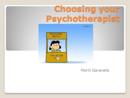 Choosing your Psychotherapist Marin Garavalia. Needing Therapy You do not have to be crazy or mentally ill to need therapy. Therapy is most needed when.