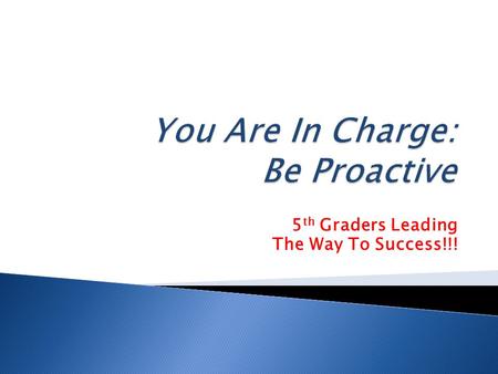 5 th Graders Leading The Way To Success!!!. Proactive means that each individual takes charge of his or her own actions regardless if they are positive.