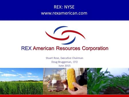 REX: NYSE www.rexamerican.com Stuart Rose, Executive Chairman Doug Bruggeman, CFO June 2015.