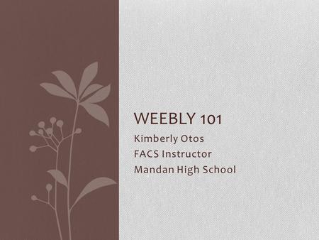 Kimberly Otos FACS Instructor Mandan High School WEEBLY 101.