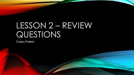 LESSON 2 – REVIEW QUESTIONS Casey Polera. GIVEN REVIEW QUESTIONS Q: Explain When you would use the print layout and Read Mode views: A: Print Layout –