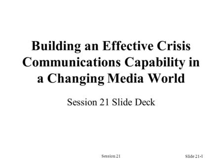 Session 211 Building an Effective Crisis Communications Capability in a Changing Media World Session 21 Slide Deck Slide 21-