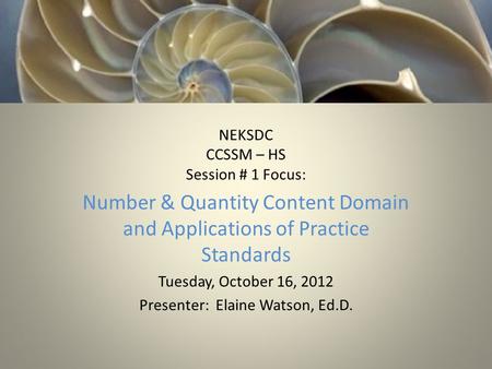 NEKSDC CCSSM – HS Session # 1 Focus: Number & Quantity Content Domain and Applications of Practice Standards Tuesday, October 16, 2012 Presenter: Elaine.