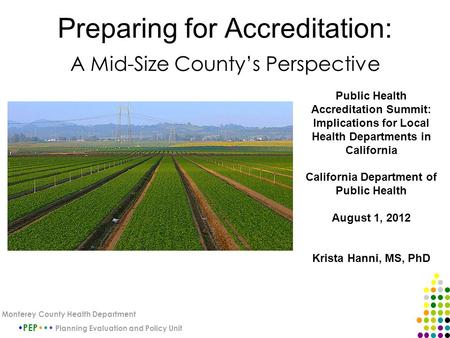 Preparing for Accreditation: A Mid-Size County’s Perspective PEP Planning Evaluation and Policy Unit Monterey County Health Department Public Health Accreditation.