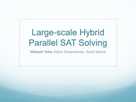 Large-scale Hybrid Parallel SAT Solving Nishant Totla, Aditya Devarakonda, Sanjit Seshia.