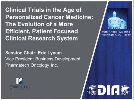 Clinical Trials in the Age of Personalized Cancer Medicine: The Evolution of a More Efficient, Patient Focused Clinical Research System Session Chair: