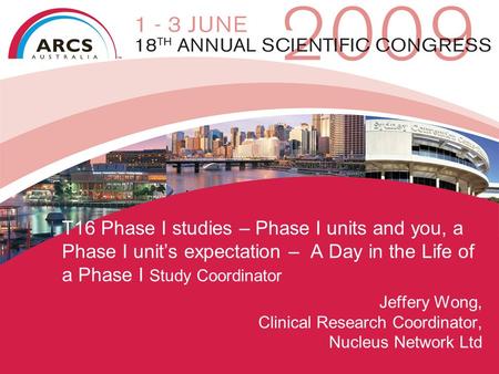 T16 Phase I studies – Phase I units and you, a Phase I unit’s expectation – A Day in the Life of a Phase I Study Coordinator Jeffery Wong, Clinical Research.