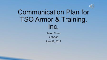 Communication Plan for TSO Armor & Training, Inc. Aaron Flores AET/560 June 17, 2015.