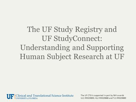 The UF CTSI is supported in part by NIH awards UL1 RR029890, KL2 RR029888 and TL1 RR029889 The UF Study Registry and UF StudyConnect: Understanding and.