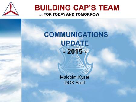 COMMUNICATIONS UPDATE COMMUNICATIONS UPDATE - 2015 - Malcolm Kyser DOK Staff BUILDING CAP’S TEAM... FOR TODAY AND TOMORROW.