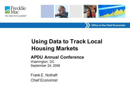 Using Data to Track Local Housing Markets APDU Annual Conference Washington, DC September 24, 2008 Frank E. Nothaft Chief Economist.