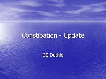 Constipation - Update GS Duthie. Assessment Constipation Constipation –Infrequent –Hard –Difficult Evac Abdominal Pain Abdominal Pain –( important for.