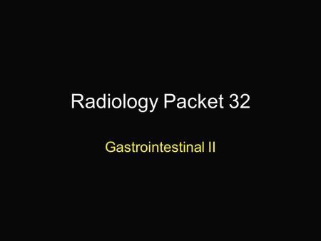 Radiology Packet 32 Gastrointestinal II. 15 yr old MC DSH “Puddy” HX = two week history of intermittent lethargy and anorexia, one episode of straining.