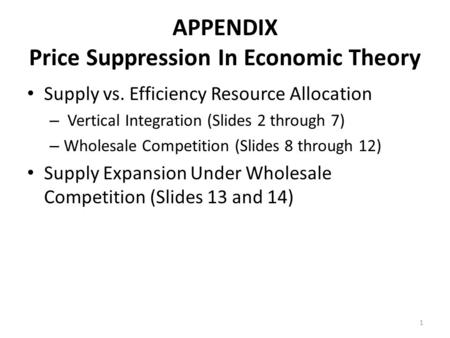 APPENDIX Price Suppression In Economic Theory Supply vs. Efficiency Resource Allocation – Vertical Integration (Slides 2 through 7) – Wholesale Competition.