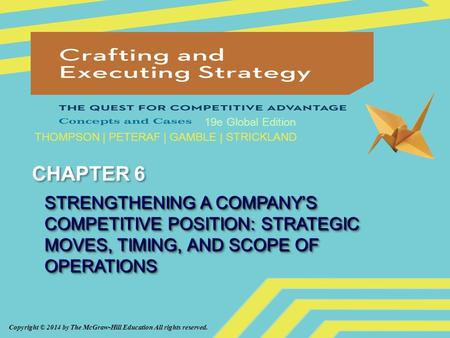 Copyright © 2014 by The McGraw-Hill Education All rights reserved. 19e Global Edition THOMPSON | PETERAF | GAMBLE | STRICKLAND CHAPTER 6 STRENGTHENING.