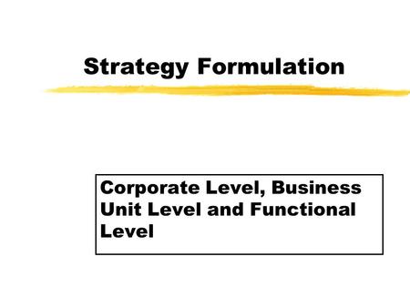 Strategy Formulation Corporate Level, Business Unit Level and Functional Level.