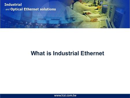 What is Industrial Ethernet www.lcsi.com.tw. Industrial & Optical Ethernet Industrial Ethernet Networks? There is only one Ethernet –802.3 –Ethernet v2.