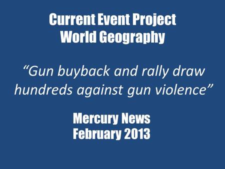 Current Event Project World Geography “Gun buyback and rally draw hundreds against gun violence” Mercury News February 2013.