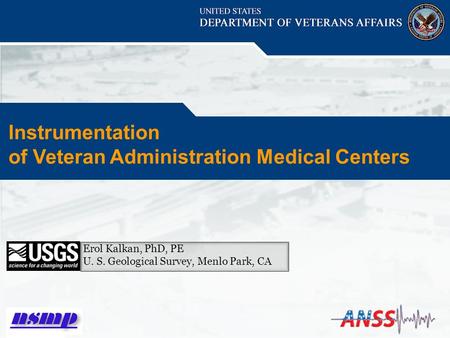 Erol Kalkan, PhD, PE U. S. Geological Survey, Menlo Park, CA Instrumentation of Veteran Administration Medical Centers.