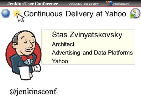 Jenkins User Conference Jenkins User Conference Palo Alto, Oct 23 Continuous Delivery at Yahoo Stas Zvinyatskovsky Architect Advertising.