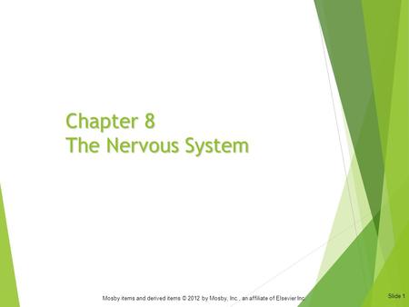 Slide 1 Mosby items and derived items © 2012 by Mosby, Inc., an affiliate of Elsevier Inc. Chapter 8 The Nervous System.