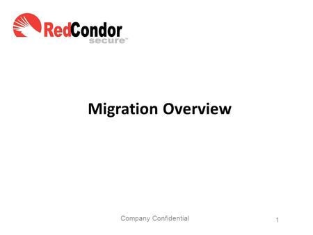 Company Confidential 1 Migration Overview. Personal visit from Red Condor, President & CEO, Tom Steding to discuss his “Personal Guarantee” Technical.