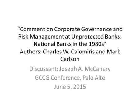 “Comment on Corporate Governance and Risk Management at Unprotected Banks: National Banks in the 1980s” Authors: Charles W. Calomiris and Mark Carlson.