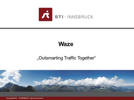 Www.sti-innsbruck.at © Copyright 2012 STI INNSBRUCK www.sti-innsbruck.at Waze „Outsmarting Traffic Together“