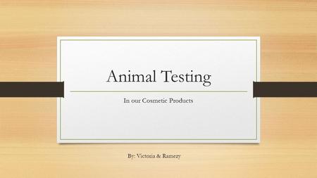 Animal Testing In our Cosmetic Products By: Victoria & Ramezy.