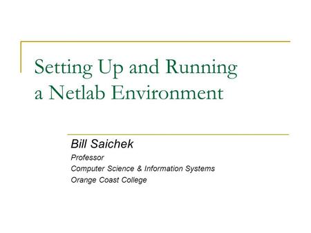 Setting Up and Running a Netlab Environment Bill Saichek Professor Computer Science & Information Systems Orange Coast College.