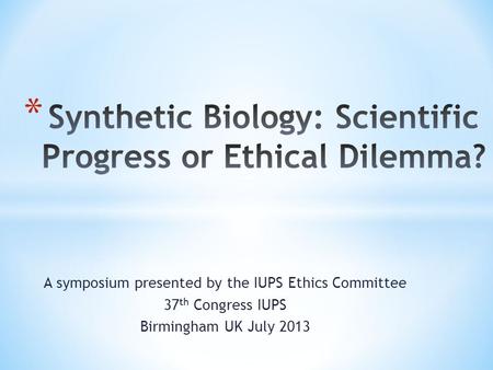 A symposium presented by the IUPS Ethics Committee 37 th Congress IUPS Birmingham UK July 2013.