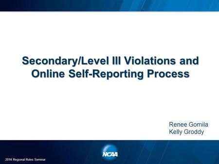 Secondary/Level III Violations and Online Self-Reporting Process Renee Gomila Kelly Groddy 2014 Regional Rules Seminar.