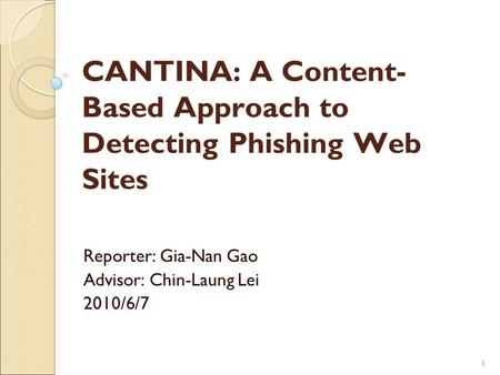 11 CANTINA: A Content- Based Approach to Detecting Phishing Web Sites Reporter: Gia-Nan Gao Advisor: Chin-Laung Lei 2010/6/7.