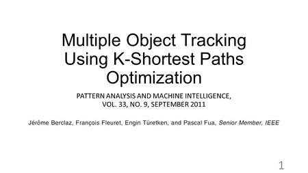 Multiple Object Tracking Using K-Shortest Paths Optimization PATTERN ANALYSIS AND MACHINE INTELLIGENCE, VOL. 33, NO. 9, SEPTEMBER 2011 1.