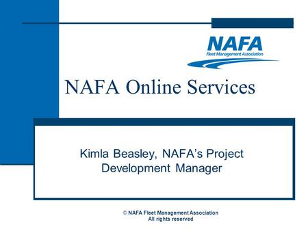 NAFA Online Services Kimla Beasley, NAFA’s Project Development Manager © NAFA Fleet Management Association All rights reserved.