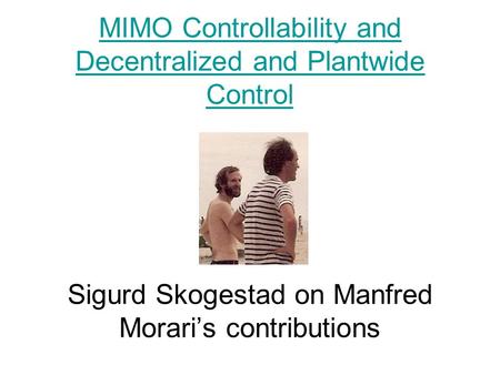 MIMO Controllability and Decentralized and Plantwide Control MIMO Controllability and Decentralized and Plantwide Control Sigurd Skogestad on Manfred Morari’s.