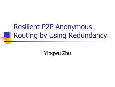 Resilient P2P Anonymous Routing by Using Redundancy Yingwu Zhu.