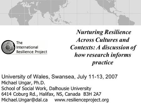 Nurturing Resilience Across Cultures and Contexts: A discussion of how research informs practice University of Wales, Swansea, July 11-13, 2007 Michael.