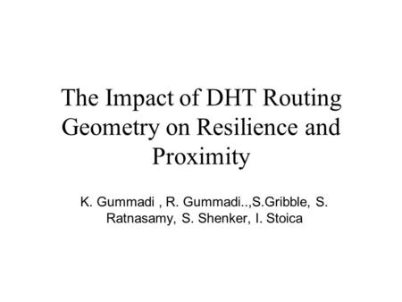 The Impact of DHT Routing Geometry on Resilience and Proximity K. Gummadi, R. Gummadi..,S.Gribble, S. Ratnasamy, S. Shenker, I. Stoica.