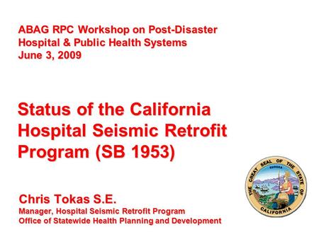 Chris Tokas S.E. Manager, Hospital Seismic Retrofit Program Office of Statewide Health Planning and Development Status of the California Hospital Seismic.