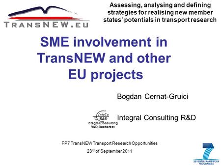 1 SME involvement in TransNEW and other EU projects Bogdan Cernat-Gruici Integral Consulting R&D Assessing, analysing and defining strategies for realising.