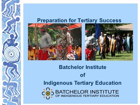 Preparation for Tertiary Success Batchelor Institute of Indigenous Tertiary Education.