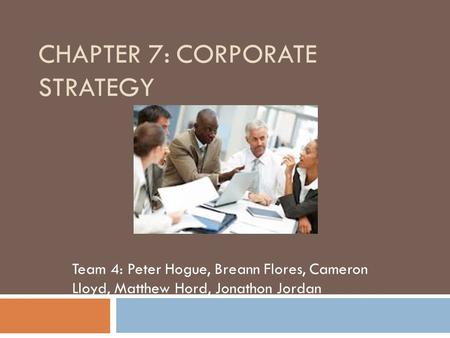 CHAPTER 7: CORPORATE STRATEGY Team 4: Peter Hogue, Breann Flores, Cameron Lloyd, Matthew Hord, Jonathon Jordan.