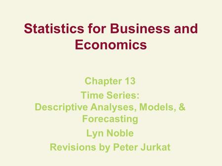 Statistics for Business and Economics Chapter 13 Time Series: Descriptive Analyses, Models, & Forecasting Lyn Noble Revisions by Peter Jurkat.