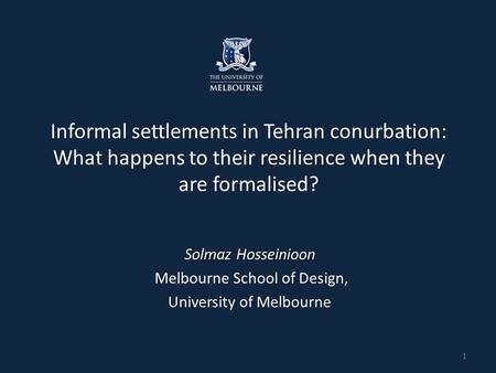 Resilience Informal settlements in Tehran conurbation: What happens to their resilience when they are formalised? Solmaz Hosseinioon Melbourne School of.