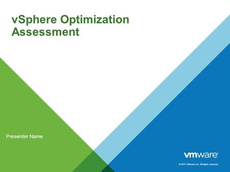 © 2014 VMware Inc. All rights reserved. vSphere Optimization Assessment Presenter Name.