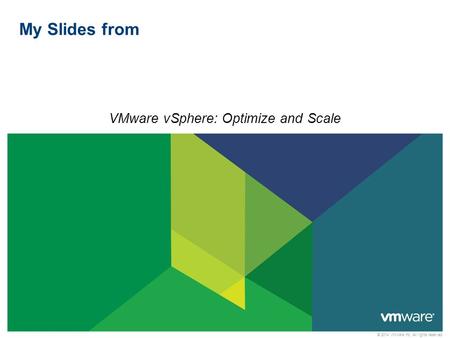 © 2014 VMware Inc. All rights reserved My Slides from VMware vSphere: Optimize and Scale.