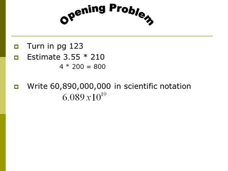  Turn in pg 123  Estimate 3.55 * 210 4 * 200 = 800  Write 60,890,000,000 in scientific notation.