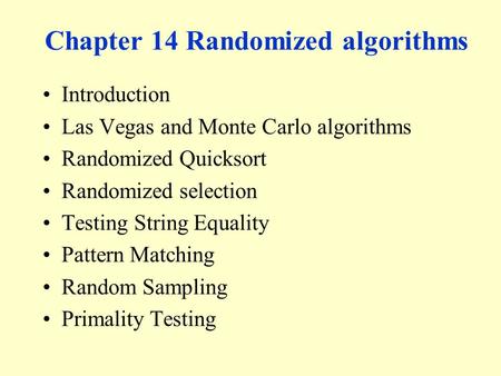 Chapter 14 Randomized algorithms Introduction Las Vegas and Monte Carlo algorithms Randomized Quicksort Randomized selection Testing String Equality Pattern.